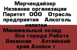 Мерчендайзер › Название организации ­ Паритет, ООО › Отрасль предприятия ­ Алкоголь, напитки › Минимальный оклад ­ 22 000 - Все города Работа » Вакансии   . Алтайский край,Алейск г.